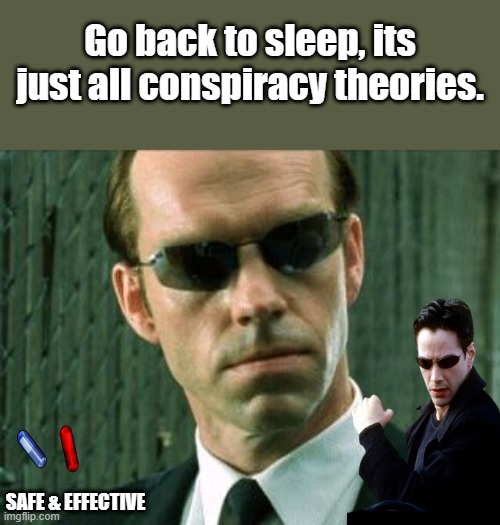 NO doubt, just conspiracy theories | Go back to sleep, its just all conspiracy theories. SAFE & EFFECTIVE | image tagged in agent smith matrix,nwo police state,democrats | made w/ Imgflip meme maker