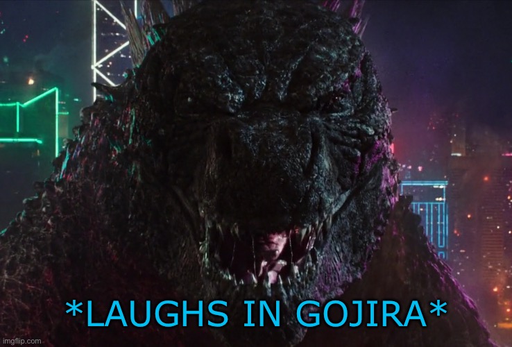 Godzilla laughing | *LAUGHS IN GOJIRA* | image tagged in godzilla laughing | made w/ Imgflip meme maker