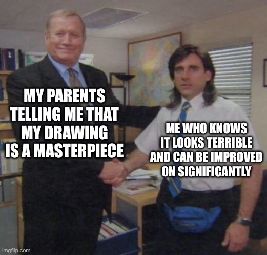Compliments are compliments I suppose. | MY PARENTS TELLING ME THAT MY DRAWING IS A MASTERPIECE; ME WHO KNOWS IT LOOKS TERRIBLE AND CAN BE IMPROVED ON SIGNIFICANTLY | image tagged in the office congratulations,memes,parents | made w/ Imgflip meme maker