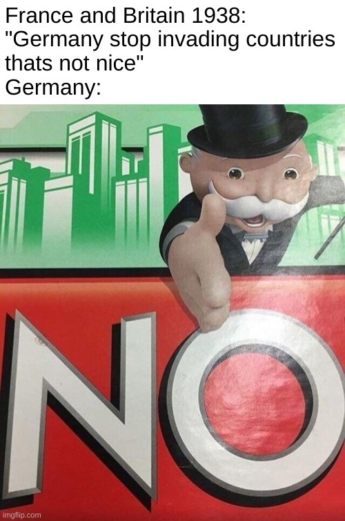 Monopoly No | France and Britain 1938:
"Germany stop invading countries
thats not nice"
Germany: | image tagged in monopoly no | made w/ Imgflip meme maker