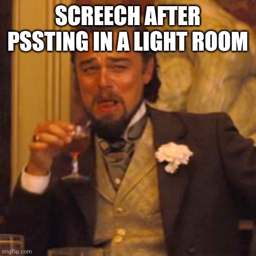 Laughing Leo Meme | SCREECH AFTER PSSTING IN A LIGHT ROOM | image tagged in memes,laughing leo | made w/ Imgflip meme maker