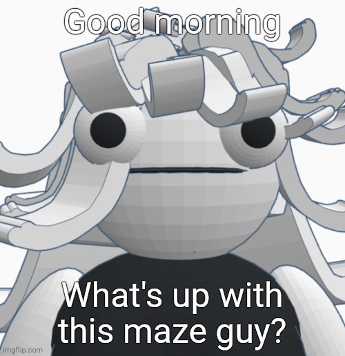 Dear god | Good morning; What's up with this maze guy? | image tagged in dear god | made w/ Imgflip meme maker