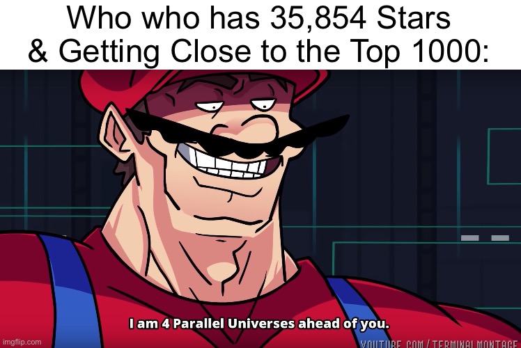 Who who has 35,854 Stars & Getting Close to the Top 1000: | image tagged in mario i am four parallel universes ahead of you | made w/ Imgflip meme maker