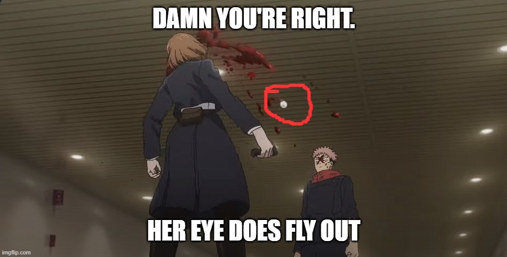 DAMN YOU'RE RIGHT. HER EYE DOES FLY OUT | made w/ Imgflip meme maker