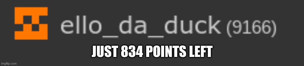 JUST 834 POINTS LEFT | image tagged in help me,please,10k | made w/ Imgflip meme maker