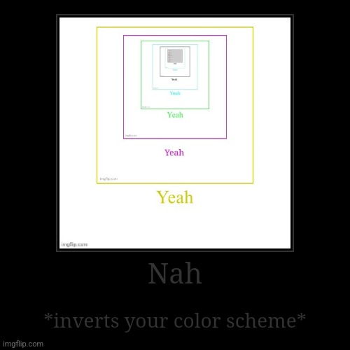 Nah | *inverts your color scheme* | image tagged in funny,demotivationals | made w/ Imgflip demotivational maker