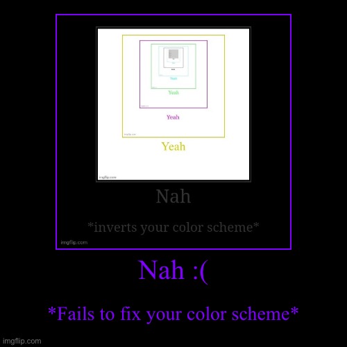 Nah :( | *Fails to fix your color scheme* | image tagged in funny,demotivationals | made w/ Imgflip demotivational maker