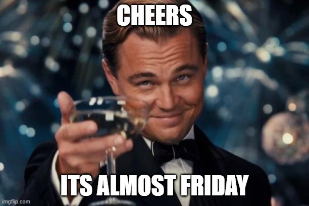 Leonardo Dicaprio Cheers | CHEERS; ITS ALMOST FRIDAY | image tagged in memes,leonardo dicaprio cheers | made w/ Imgflip meme maker