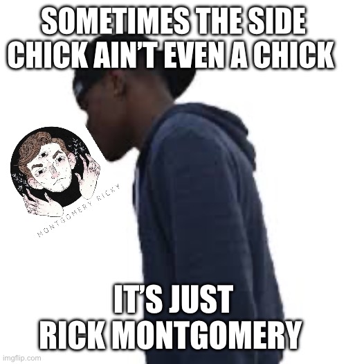 ricky!!! | SOMETIMES THE SIDE CHICK AIN’T EVEN A CHICK; IT’S JUST RICK MONTGOMERY | image tagged in sometimes the side chick ain t even a chick | made w/ Imgflip meme maker