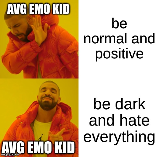 Drake Hotline Bling Meme | be normal and positive; AVG EMO KID; be dark and hate everything; AVG EMO KID | image tagged in memes,drake hotline bling | made w/ Imgflip meme maker