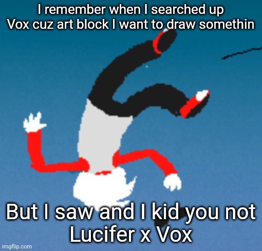 Also hello new stream | I remember when I searched up Vox cuz art block I want to draw somethin; But I saw and I kid you not
Lucifer x Vox | made w/ Imgflip meme maker