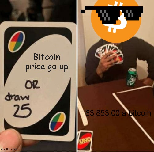 Bitcoin belike: | Bitcoin price go up; 63,853.00 a bitcoin | image tagged in memes,uno draw 25 cards | made w/ Imgflip meme maker