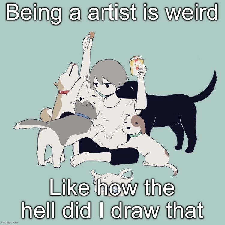 Avogado6 | Being a artist is weird; Like how the hell did I draw that | image tagged in avogado6 | made w/ Imgflip meme maker