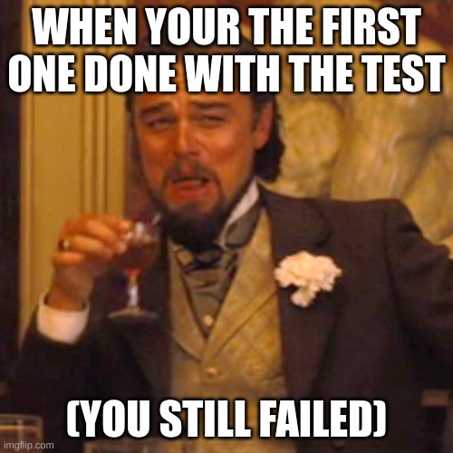 Laughing Leo Meme | WHEN YOUR THE FIRST ONE DONE WITH THE TEST; (YOU STILL FAILED) | image tagged in memes,laughing leo | made w/ Imgflip meme maker
