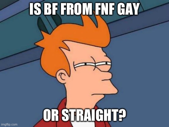 Futurama Fry | IS BF FROM FNF GAY; OR STRAIGHT? | image tagged in memes,futurama fry | made w/ Imgflip meme maker