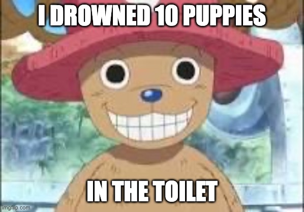 Chopper smiling | I DROWNED 10 PUPPIES; IN THE TOILET | image tagged in chopper smiling | made w/ Imgflip meme maker