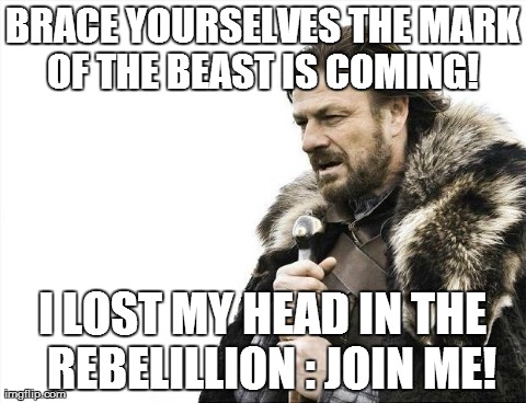 Brace Yourselves X is Coming | BRACE YOURSELVES THE MARK OF THE BEAST IS COMING!  I LOST MY HEAD IN THE  REBELILLION : JOIN ME! | image tagged in memes,brace yourselves x is coming | made w/ Imgflip meme maker