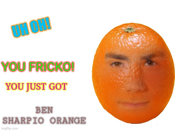 uh oh! | UH OH! YOU FRICKO! YOU JUST GOT; BEN SHARPIO ORANGE | image tagged in ben shapiro,orange | made w/ Imgflip meme maker