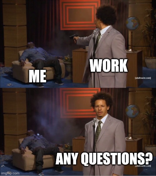 Work | WORK; ME; ANY QUESTIONS? | image tagged in memes,who killed hannibal,funny memes | made w/ Imgflip meme maker