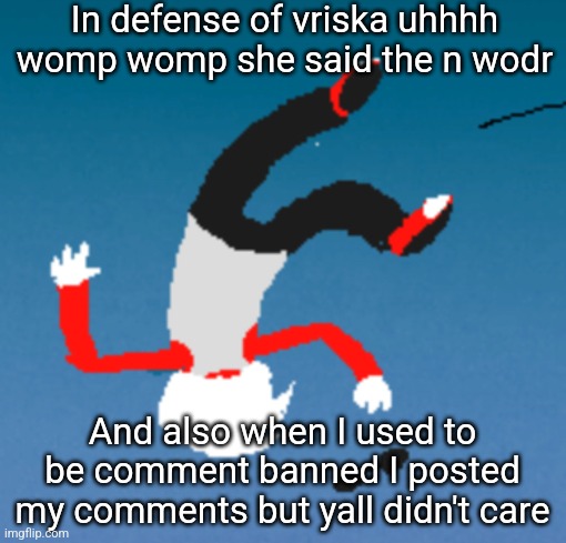 bluh | In defense of vriska uhhhh womp womp she said the n wodr; And also when I used to be comment banned I posted my comments but yall didn't care | image tagged in bluh | made w/ Imgflip meme maker