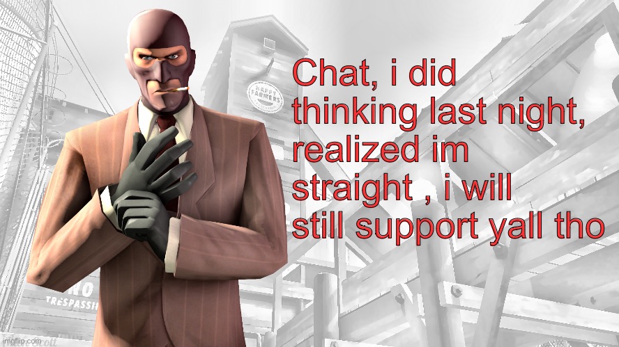 I will be showing my way out of the stream | Chat, i did thinking last night, realized im straight , i will still support yall tho | image tagged in tf2 spy casual yapping temp | made w/ Imgflip meme maker