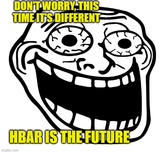 Hbar Trash | DON'T WORRY, THIS TIME IT'S DIFFERENT; HBAR IS THE FUTURE | image tagged in crazy trollface | made w/ Imgflip meme maker