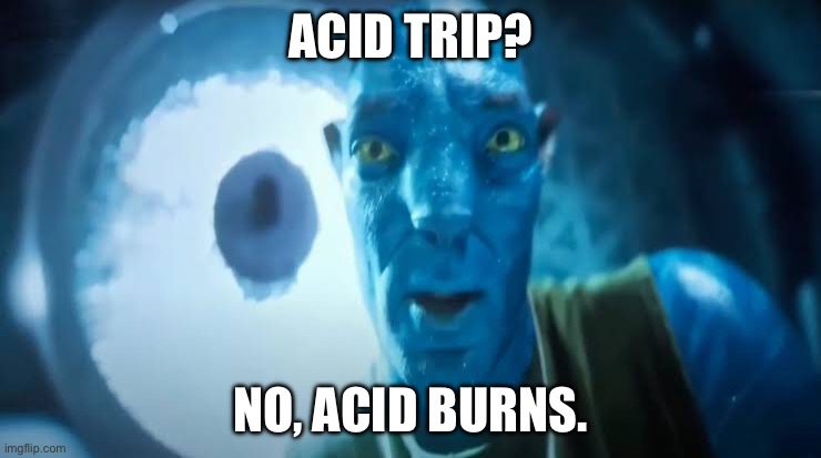 Avatar blue Guy | ACID TRIP? NO, ACID BURNS. | image tagged in avatar blue guy | made w/ Imgflip meme maker