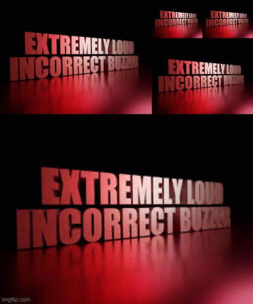 image tagged in extremely loud incorrect buzzer | made w/ Imgflip meme maker