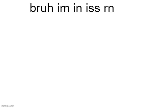 iss sucks | bruh im in iss rn | image tagged in school sucks | made w/ Imgflip meme maker