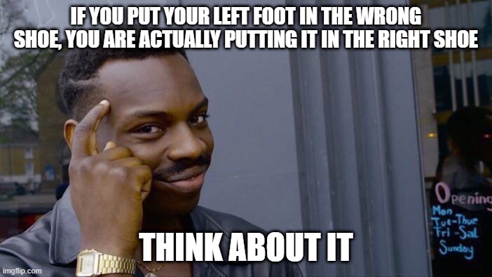 smort | IF YOU PUT YOUR LEFT FOOT IN THE WRONG SHOE, YOU ARE ACTUALLY PUTTING IT IN THE RIGHT SHOE; THINK ABOUT IT | image tagged in memes,roll safe think about it | made w/ Imgflip meme maker