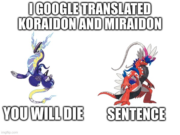 lol Google translate is too much XD | I GOOGLE TRANSLATED KORAIDON AND MIRAIDON; SENTENCE; YOU WILL DIE | image tagged in pokemon,pokemon memes,why,why are you reading the tags | made w/ Imgflip meme maker