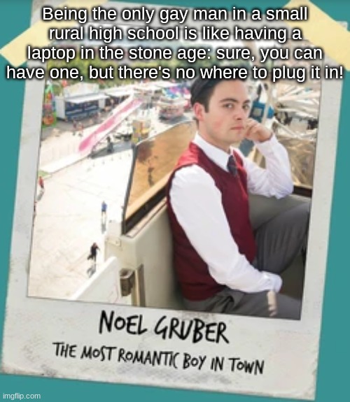 Noel is an icon my guys dolls and the rest of y'alls | Being the only gay man in a small rural high school is like having a laptop in the stone age: sure, you can have one, but there's no where to plug it in! | image tagged in icon,gay pride | made w/ Imgflip meme maker
