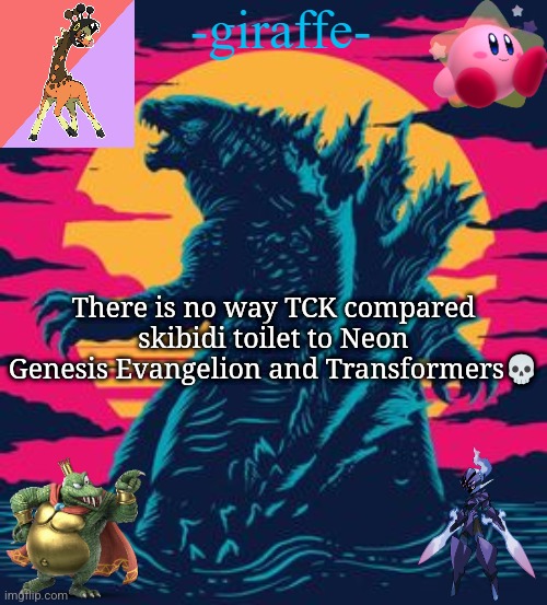 -giraffe- | There is no way TCK compared skibidi toilet to Neon Genesis Evangelion and Transformers💀 | image tagged in -giraffe- | made w/ Imgflip meme maker