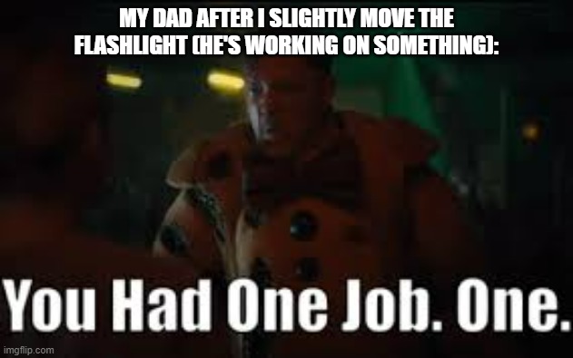 Dads do this a lot, huh? | MY DAD AFTER I SLIGHTLY MOVE THE FLASHLIGHT (HE'S WORKING ON SOMETHING): | image tagged in william afton you had one job,dad | made w/ Imgflip meme maker