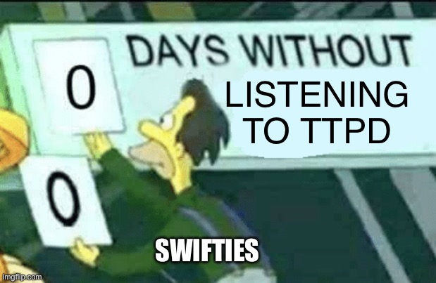 0 days without Listening to TTPD | LISTENING TO TTPD; SWIFTIES | image tagged in 0 days without lenny simpsons,taylor swift,ttdp | made w/ Imgflip meme maker