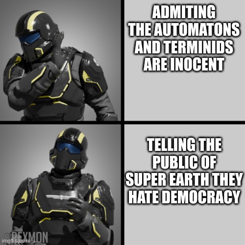 helldivers drake | ADMITING THE AUTOMATONS AND TERMINIDS ARE INOCENT; TELLING THE PUBLIC OF SUPER EARTH THEY HATE DEMOCRACY | image tagged in helldivers drake | made w/ Imgflip meme maker