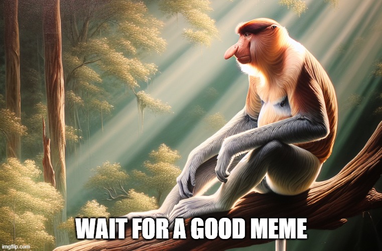 long nose monkey | WAIT FOR A GOOD MEME | image tagged in long nose monkey | made w/ Imgflip meme maker