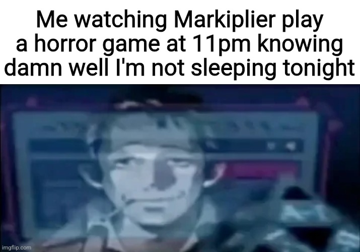 Me watching Markiplier play a horror game at 11pm knowing damn well I'm not sleeping tonight | made w/ Imgflip meme maker