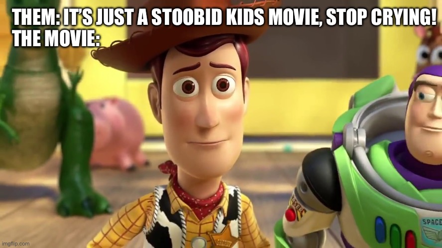 AAAAA | THEM: IT’S JUST A STOOBID KIDS MOVIE, STOP CRYING!
THE MOVIE: | image tagged in toy story 3 - so long | made w/ Imgflip meme maker