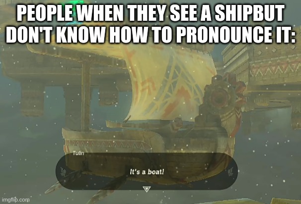 boaat=ship | PEOPLE WHEN THEY SEE A SHIPBUT DON'T KNOW HOW TO PRONOUNCE IT: | image tagged in boat | made w/ Imgflip meme maker