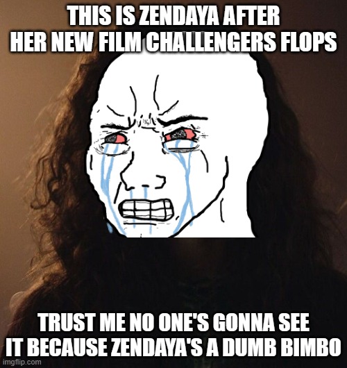 challengers is gonna flop | THIS IS ZENDAYA AFTER HER NEW FILM CHALLENGERS FLOPS; TRUST ME NO ONE'S GONNA SEE IT BECAUSE ZENDAYA'S A DUMB BIMBO | image tagged in sad zendaya euphoria,prediction | made w/ Imgflip meme maker