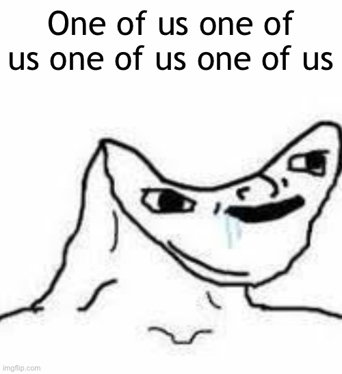 One of us one of us one of us | One of us one of us one of us one of us | image tagged in brain dead guy | made w/ Imgflip meme maker