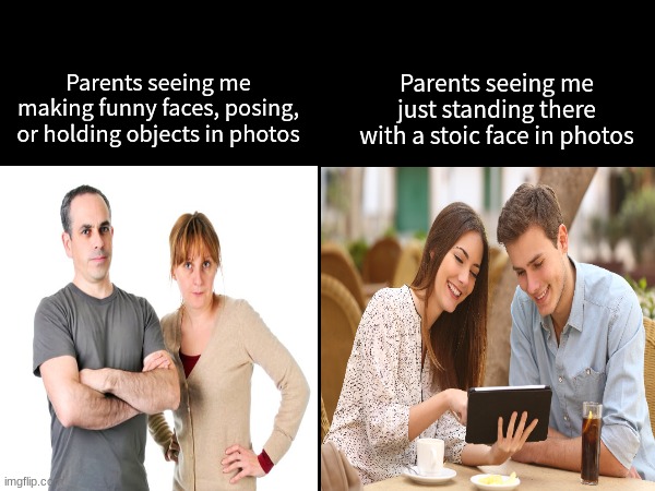 "They want it to be perfect", they say | Parents seeing me just standing there with a stoic face in photos; Parents seeing me making funny faces, posing, or holding objects in photos | image tagged in memes,funny,family,photos,memories | made w/ Imgflip meme maker