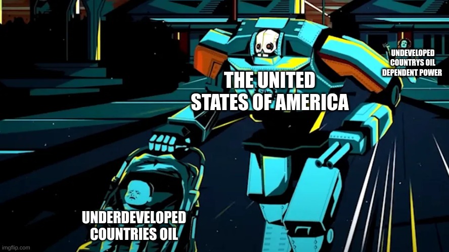 Helldivers 2 Automaton Kidnapping | UNDEVELOPED COUNTRYS OIL DEPENDENT POWER; THE UNITED STATES OF AMERICA; UNDERDEVELOPED COUNTRIES OIL | image tagged in helldivers 2 automaton kidnapping | made w/ Imgflip meme maker