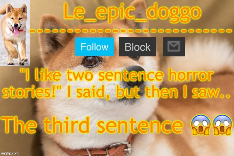 epic doggo's temp back in old fashion | "I like two sentence horror stories!" I said, but then I saw.. The third sentence 😱😱 | image tagged in epic doggo's temp back in old fashion | made w/ Imgflip meme maker