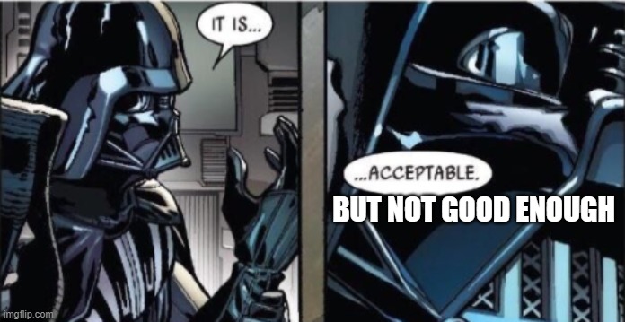 It Is Acceptable | BUT NOT GOOD ENOUGH | image tagged in it is acceptable | made w/ Imgflip meme maker
