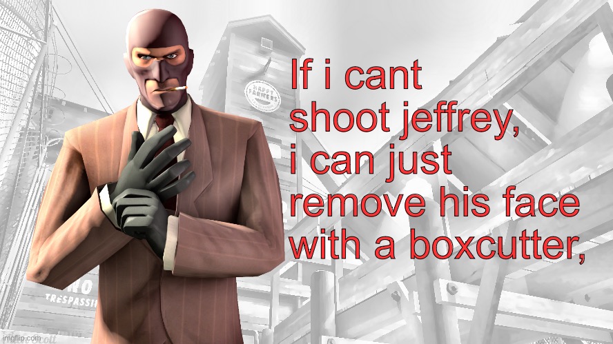 TF2 spy casual yapping temp | If i cant shoot jeffrey, i can just remove his face with a boxcutter, | image tagged in tf2 spy casual yapping temp | made w/ Imgflip meme maker