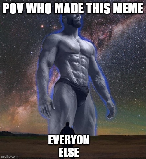 POV WHO MADE THIS MEME EVERYON ELSE | image tagged in omega chad | made w/ Imgflip meme maker
