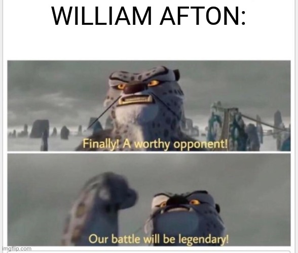 Finally! A worthy opponent! | WILLIAM AFTON: | image tagged in finally a worthy opponent | made w/ Imgflip meme maker