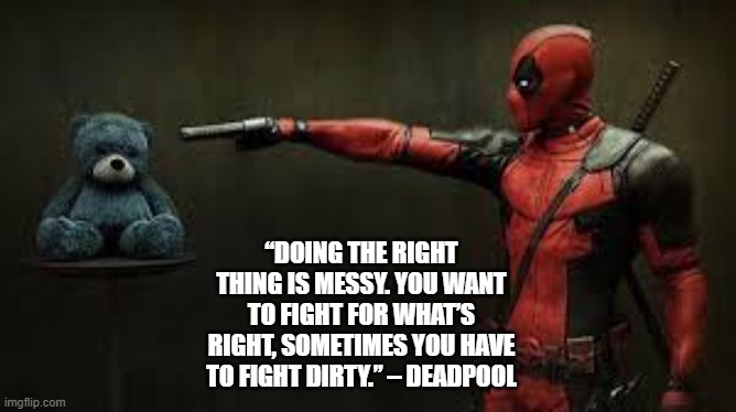 Deadpool Best Quote | “DOING THE RIGHT THING IS MESSY. YOU WANT TO FIGHT FOR WHAT’S RIGHT, SOMETIMES YOU HAVE TO FIGHT DIRTY.” – DEADPOOL | image tagged in deadpool pick up lines | made w/ Imgflip meme maker